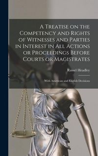 Produktbild: A Treatise on the Competency and Rights of Witnesses and Parties in Interest in All Actions or Proceedings Before Courts or Magistrates