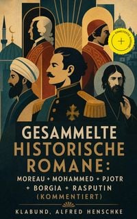 Produktbild: Gesammelte historische Romane: Moreau + Mohammed + Pjotr + Borgia + Rasputin (Kommentiert)
