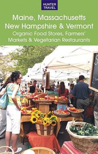 Produktbild: Maine, Massachusetts, New Hampshire & Vermont: The Best Organic Food Stores, Farmers' Markets & Vegetarian Restaurants