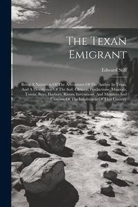 Produktbild: The Texan Emigrant: Being A Narration Of The Adventures Of The Author In Texas, And A Description Of The Soil, Climate, Productions, Miner