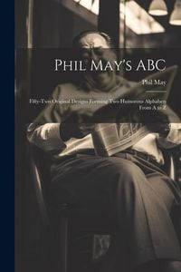 Produktbild: Phil May's ABC; Fifty-two Original Designs Forming two Humorous Alphabets From A to Z