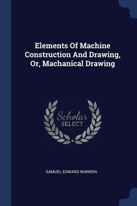 Produktbild: Elements Of Machine Construction And Drawing, Or, Machanical Drawing