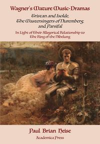 Produktbild: Wagner's Mature Music-Dramas (Tristan and Isolde, The Mastersingers of Nuremberg, and Parsifal) in Light of Their Allegorical Relationship to The Ring