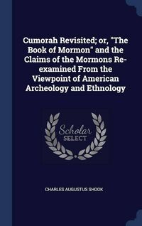 Produktbild: Cumorah Revisited; or, "The Book of Mormon" and the Claims of the Mormons Re-examined From the Viewpoint of American Archeology and Ethnology