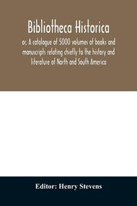 Produktbild: Bibliotheca historica; or, A catalogue of 5000 volumes of books and manuscripts relating chiefly to the history and literature of North and South Amer