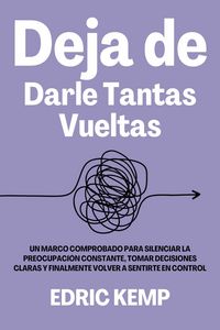 Produktbild: Deja de Darle Tantas Vueltas: Un Marco Comprobado para Silenciar la Preocupaci&oacute;n Constante, Tomar Decisiones Claras y Finalmente Volver a Sentirte en