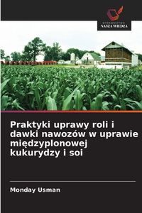 Produktbild: Praktyki uprawy roli i dawki nawoz&oacute;w w uprawie mi&iquest;dzyplonowej kukurydzy i soi