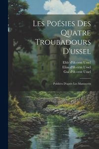 Produktbild: Les Po&eacute;sies Des Quatre Troubadours D'ussel: Publi&eacute;es D'apr&egrave;s Les Manuscrits