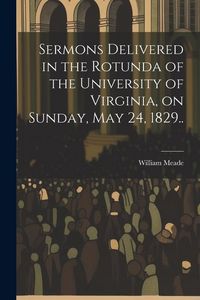 Produktbild: Sermons Delivered in the Rotunda of the University of Virginia, on Sunday, May 24, 1829..