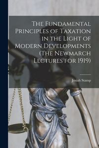 Produktbild: The Fundamental Principles of Taxation in the Light of Modern Developments (The Newmarch Lectures for 1919)