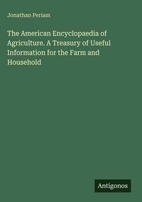 Produktbild: The American Encyclopaedia of Agriculture. A Treasury of Useful Information for the Farm and Household