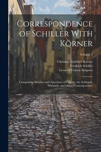 Produktbild: Correspondence of Schiller With K&ouml;rner: Comprising Sketches and Anecdotes of Goethe, the Schlegels, Wielands, and Other Contemporaries; Volume 2