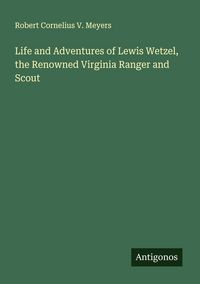 Produktbild: Life and Adventures of Lewis Wetzel, the Renowned Virginia Ranger and Scout