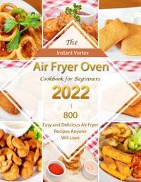 Produktbild: Instant Vortex Air Fryer Oven Cookbook for Beginners 2022 : 800 Easy and Delicious Air Fryer Recipes Anyone Will Love