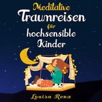 Produktbild: Meditative Traumreisen f&uuml;r hochsensible Kinder: Wundersch&ouml;ne Geschichten zum Krafttanken, Stressbew&auml;ltigen und ruhigen Einschlafen. Entspannung und Achtsamkeit f&uuml;r Kinder ab 5 Jahren
