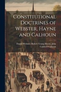 Produktbild: Constitutional Doctrines of Webster, Hayne and Calhoun