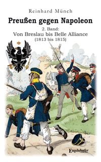 Produktbild: Preu&szlig;en gegen Napoleon 2. Band: Von Breslau bis Belle Alliance (1813 bis 1815)