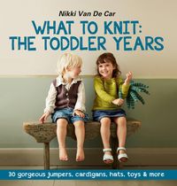 Produktbild: What to Knit: The Toddler Years: 30 gorgeous sweaters, cardigans, hats, toys & more