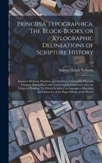 Produktbild: Principia Typographica. The Block-books, or Xylographic Delineations of Scripture History; Issued in Holland, Flanders and Germany, During the Fifteen