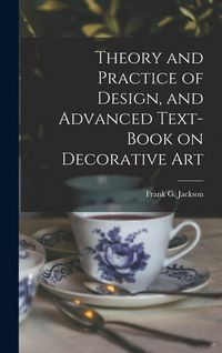 Produktbild: Theory and Practice of Design, and Advanced Text-Book on Decorative Art