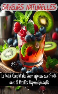 Produktbild: Saveurs Naturelles : Le Guide Complet des Eaux Infus&eacute;es aux Fruits avec 50 Recettes Rafra&icirc;chissantes