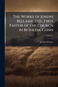 Produktbild: The Works of Joseph Bellamy, D.D., First Pastor of the Church in Bethlem, Conn