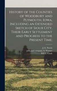 Produktbild: History of the Counties of Woodbury and Plymouth, Iowa, Including an Extended Sketch of Sioux City, Their Early Settlement and Progress to the Present