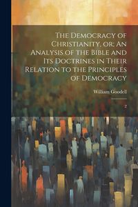 Produktbild: The Democracy of Christianity, or; An Analysis of the Bible and its Doctrines in Their Relation to the Principles of Democracy: 2