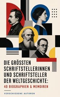 Produktbild: Die gr&ouml;&szlig;ten Schriftstellerinnen und Schriftsteller der Weltgeschichte: 40 Biographien & Memoiren