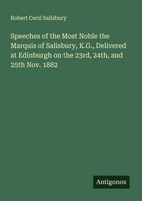 Produktbild: Speeches of the Most Noble the Marquis of Salisbury, K.G., Delivered at Edinburgh on the 23rd, 24th, and 25th Nov. 1882