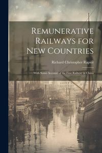 Produktbild: Remunerative Railways for New Countries: With Some Account of the First Railway in China
