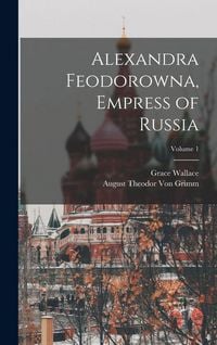 Produktbild: Alexandra Feodorowna, Empress of Russia; Volume 1
