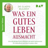 Produktbild: Was ein gutes Leben ausmacht. Eine 102-j&auml;hrige &Auml;rztin offenbart die sechs Geheimnisse f&uuml;r Gesundheit und Gl&uuml;ck in jedem Alter
