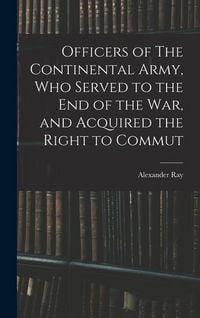 Produktbild: Officers of The Continental Army, who Served to the end of the war, and Acquired the Right to Commut