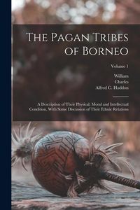 Produktbild: The Pagan Tribes of Borneo; a Description of Their Physical, Moral and Intellectual Condition, With Some Discussion of Their Ethnic Relations; Volume