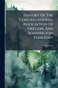 Produktbild: History Of The Congregational Association Of Oregon, And Washington Territory