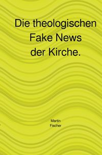 Produktbild: Die theologischen Fake News der Kirche.