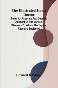Produktbild: The Illustrated Horse Doctor; Being An Accurate And Detailed Account Of The Various Diseases To Which The Equine Race Are Subjected