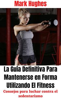 Produktbild: La Gu&iacute;a Definitiva Para Mantenerse en Forma Utilizando El Fitness: Consejos para luchar contra el sedentarismo