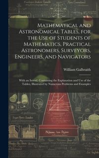 Produktbild: Mathematical and Astronomical Tables, for the Use of Students of Mathematics, Practical Astronomers, Surveyors, Engineers, and Navigators; With an Int