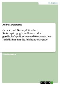 Produktbild: Genese und Grundpfeiler der Reformp&auml;dagogik im Kontext der gesellschaftspolitischen und &ouml;konomischen Verh&auml;ltnisse um die Jahrhundertwende