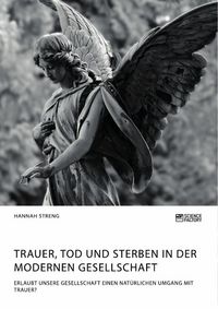 Produktbild: Trauer, Tod und Sterben in der modernen Gesellschaft. Erlaubt unsere Gesellschaft einen nat&uuml;rlichen Umgang mit Trauer?