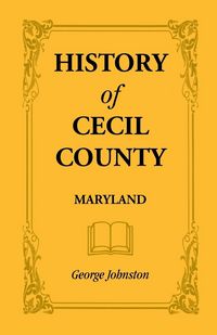 Produktbild: History of Cecil County, Maryland, and the Early Settlements Around the Head of Chesapeake Bay and on the Delaware River, with Sketches of Some of the