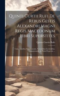 Produktbild: Quinti Curtii Rufi De Rebus Gestis Alexandri Magni Regis Macedonum Libri Superstites: Cum Omnibus Supplementis, Variantibus Lectionibus, Commentariis