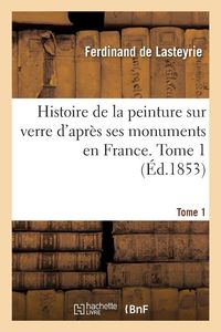 Produktbild: Histoire de la peinture sur verre d'apr&egrave;s ses monuments en France. Tome 1