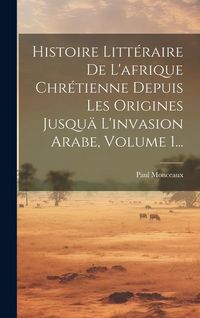 Produktbild: Histoire Litt&eacute;raire De L'afrique Chr&eacute;tienne Depuis Les Origines Jusqu&auml; L'invasion Arabe, Volume 1...