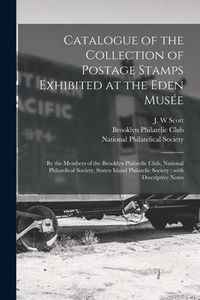 Produktbild: Catalogue of the Collection of Postage Stamps Exhibited at the Eden Musée: by the Members of the Brooklyn Philatelic Club, National Philatelical