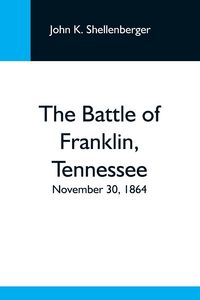 Produktbild: The Battle Of Franklin, Tennessee; November 30, 1864; A Statement Of The Erroneous Claims Made By General Schofield, And An Exposition Of The Blunder
