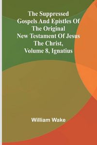 Produktbild: The suppressed Gospels and Epistles of the original New Testament of Jesus the Christ, Volume 8, Ignatius
