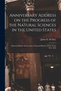 Produktbild: Anniversary Address on the Progress of the Natural Sciences in the United States: Delivered Before the Lyceum of Natural History of New York, Feb. 182